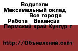 -Водители  › Максимальный оклад ­ 45 000 - Все города Работа » Вакансии   . Пермский край,Кунгур г.